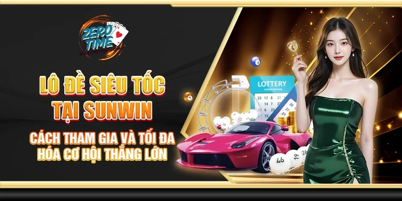 Lô đề siêu tốc tại Sunwin - Cách tham gia và tối đa hóa cơ hội thắng lớn