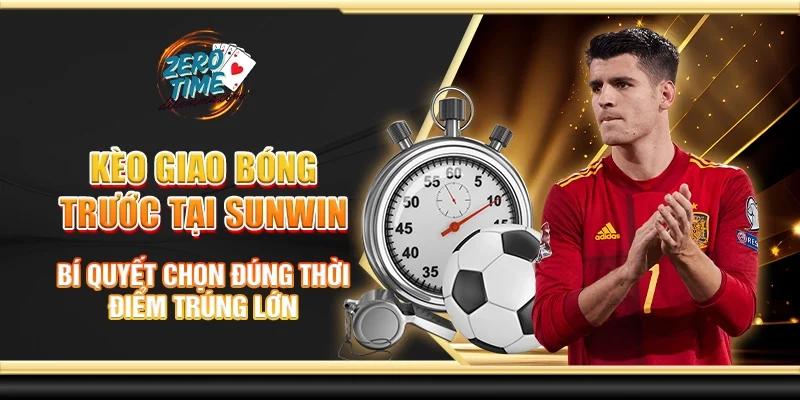 Kèo giao bóng trước tại Sunwin - Bí quyết chọn đúng thời điểm