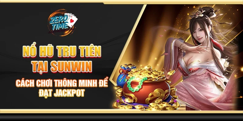 Nổ hũ tru tiên tại Sunwin - Cách chơi thông minh để đạt jackpot